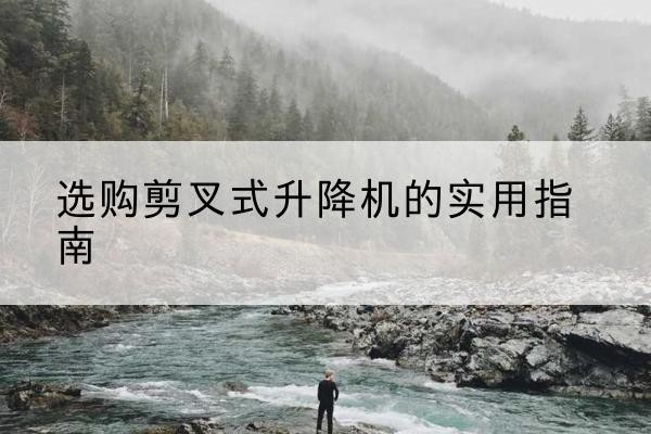 海丰剪叉式升降机怎么选-选购剪叉式升降机的实用指南