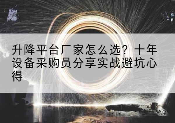 海丰升降平台厂家-怎么选？十年设备采购员分享实战避坑心得