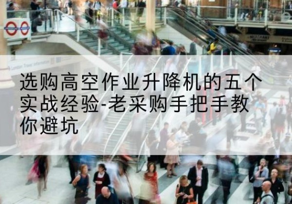 海丰高空作业升降机厂家-选购高空作业升降机的五个实战经验-老采购手把手教你避坑
