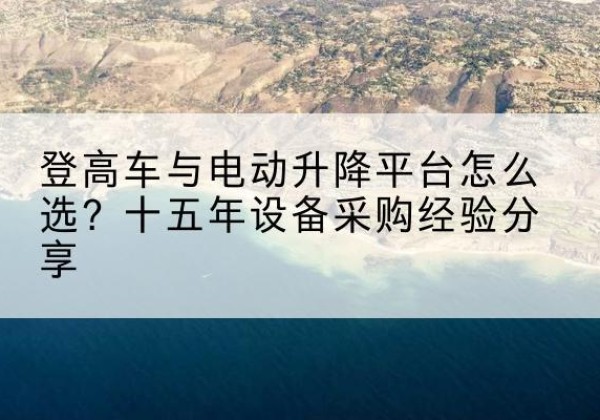 海丰登高车厂家厂家-登高车与电动升降平台怎么选？十五年设备采购经验分享