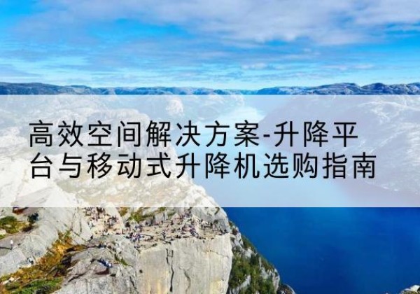 海丰升降平台厂家-*空间解决方案-升降平台与移动式升降机选购指南