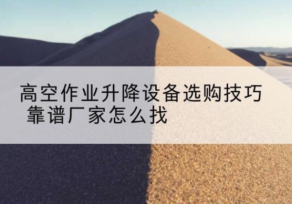 海丰电动升降平台厂家推荐-高空作业升降设备选购技巧 靠谱厂家怎么找