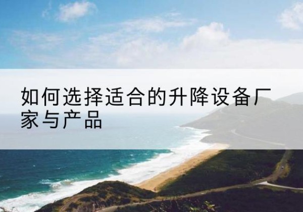 海丰电动升降平台厂家-如何选择适合的升降设备厂家与产品