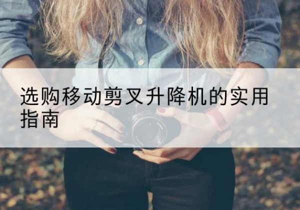 海丰移动剪叉升降机怎么选-选购移动剪叉升降机的实用指南